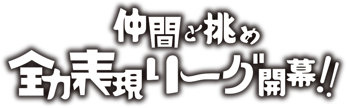 仲間と挑め　全力表現リーグ開催!!